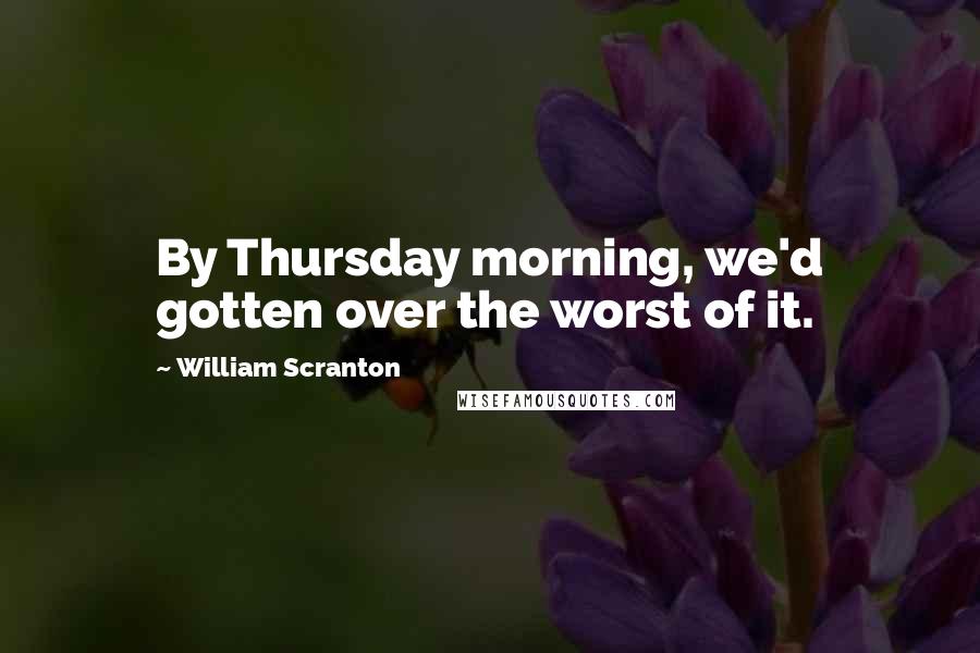 William Scranton Quotes: By Thursday morning, we'd gotten over the worst of it.