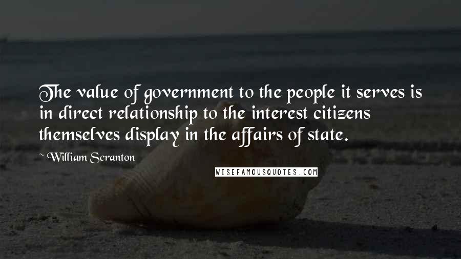 William Scranton Quotes: The value of government to the people it serves is in direct relationship to the interest citizens themselves display in the affairs of state.