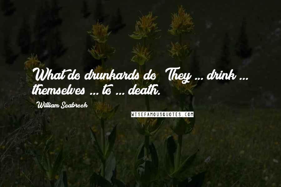 William Seabrook Quotes: What do drunkards do? They ... drink ... themselves ... to ... death.