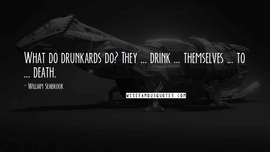 William Seabrook Quotes: What do drunkards do? They ... drink ... themselves ... to ... death.