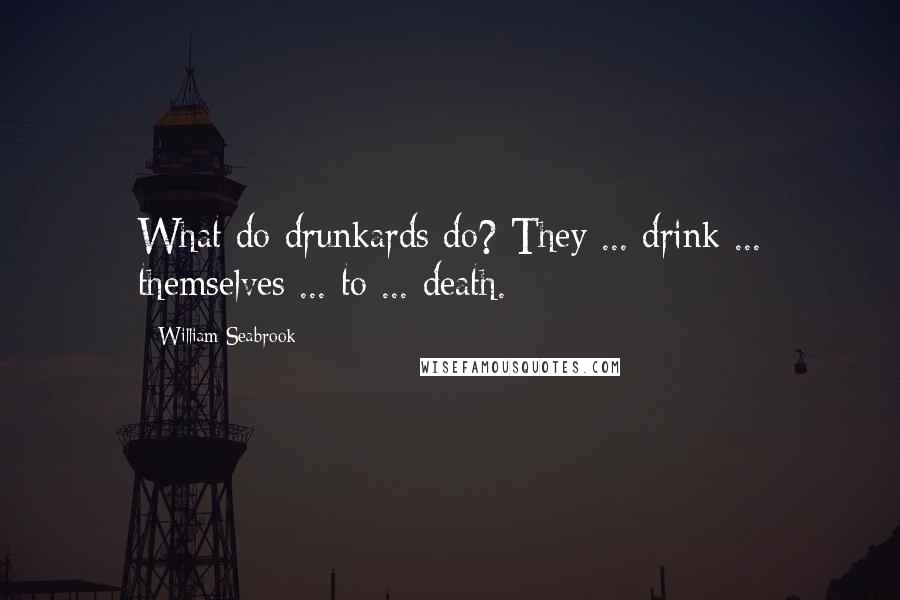 William Seabrook Quotes: What do drunkards do? They ... drink ... themselves ... to ... death.