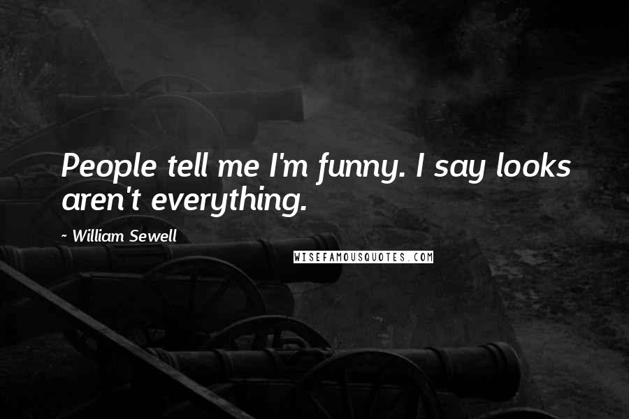 William Sewell Quotes: People tell me I'm funny. I say looks aren't everything.