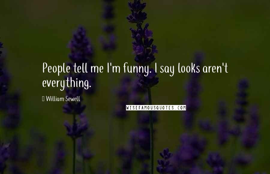 William Sewell Quotes: People tell me I'm funny. I say looks aren't everything.