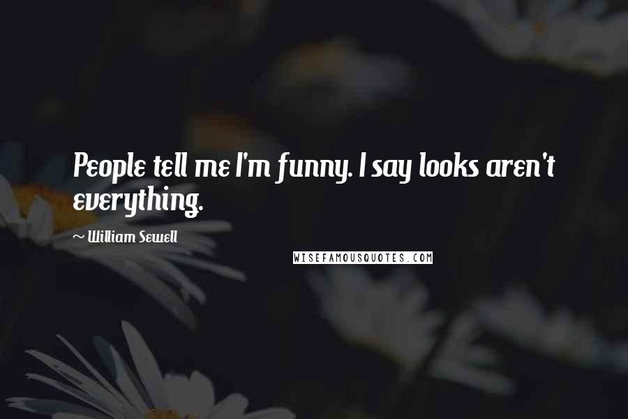 William Sewell Quotes: People tell me I'm funny. I say looks aren't everything.