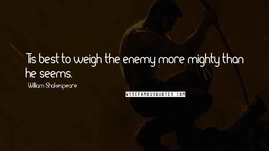 William Shakespeare Quotes: 'Tis best to weigh the enemy more mighty than he seems.