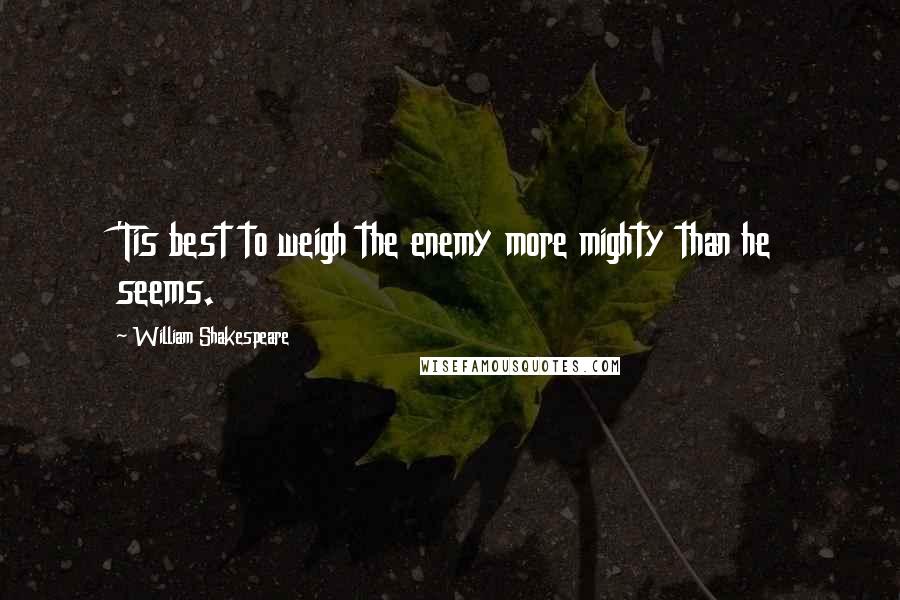 William Shakespeare Quotes: 'Tis best to weigh the enemy more mighty than he seems.