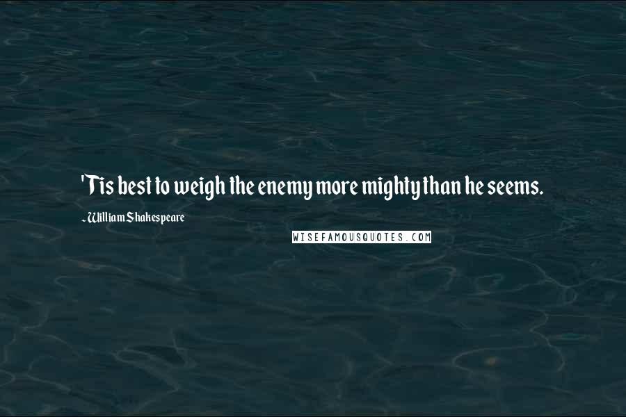 William Shakespeare Quotes: 'Tis best to weigh the enemy more mighty than he seems.