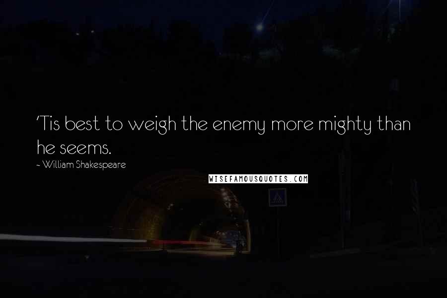 William Shakespeare Quotes: 'Tis best to weigh the enemy more mighty than he seems.
