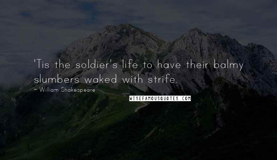 William Shakespeare Quotes: 'Tis the soldier's life to have their balmy slumbers waked with strife.
