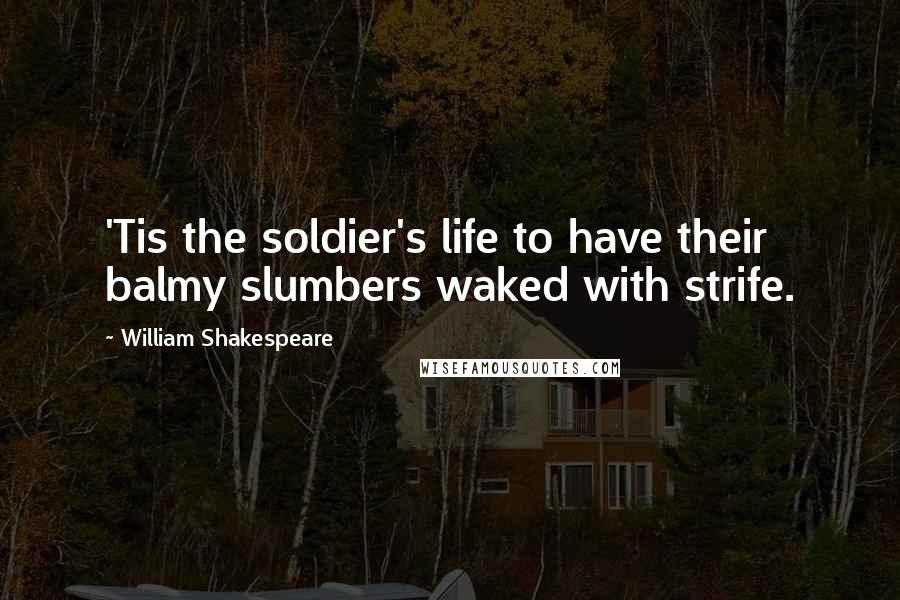 William Shakespeare Quotes: 'Tis the soldier's life to have their balmy slumbers waked with strife.