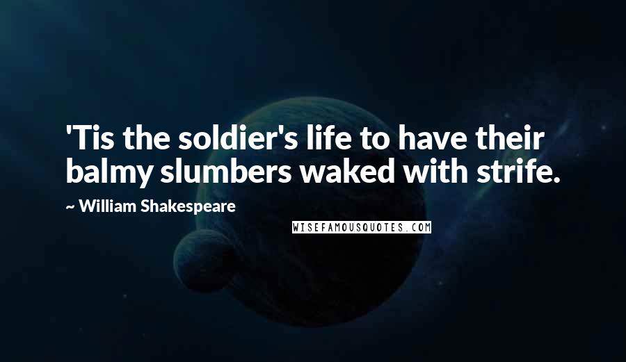 William Shakespeare Quotes: 'Tis the soldier's life to have their balmy slumbers waked with strife.