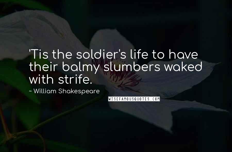 William Shakespeare Quotes: 'Tis the soldier's life to have their balmy slumbers waked with strife.