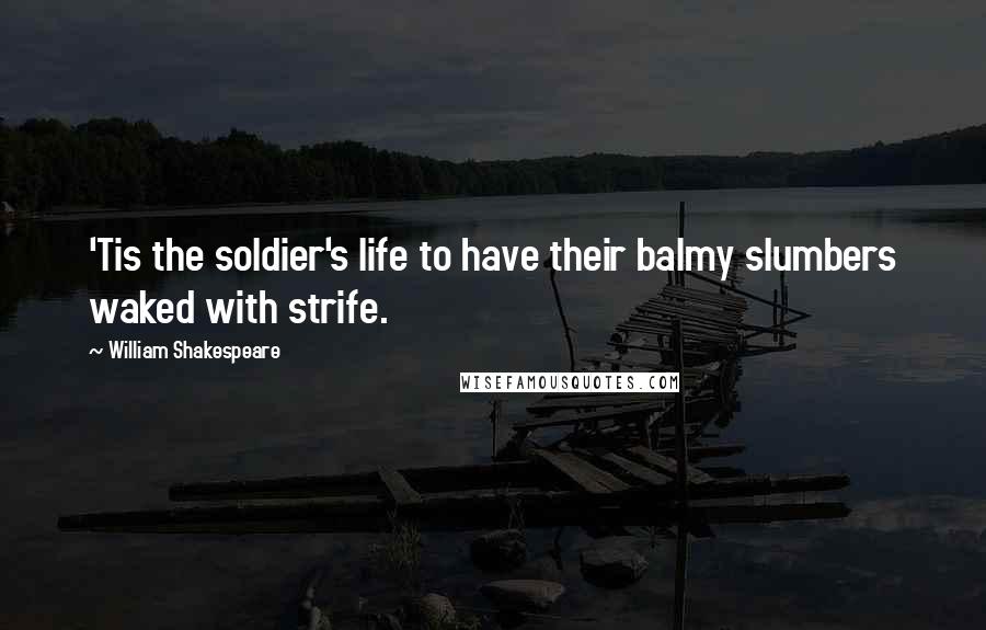 William Shakespeare Quotes: 'Tis the soldier's life to have their balmy slumbers waked with strife.