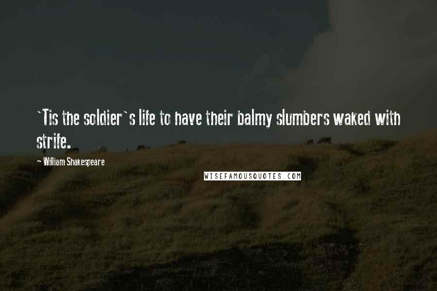 William Shakespeare Quotes: 'Tis the soldier's life to have their balmy slumbers waked with strife.