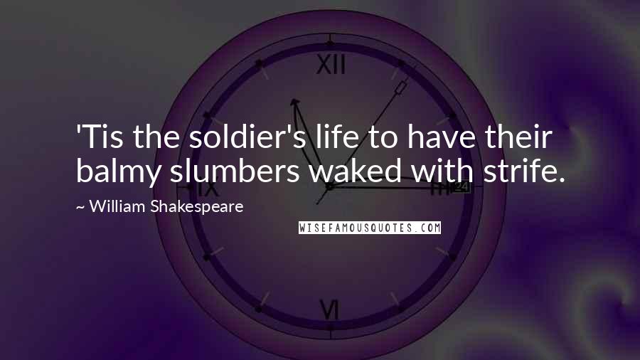 William Shakespeare Quotes: 'Tis the soldier's life to have their balmy slumbers waked with strife.