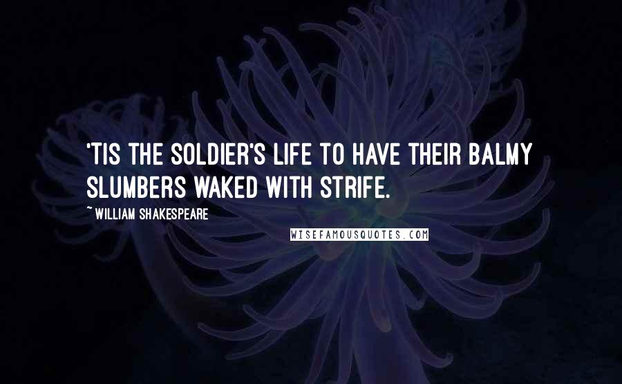 William Shakespeare Quotes: 'Tis the soldier's life to have their balmy slumbers waked with strife.