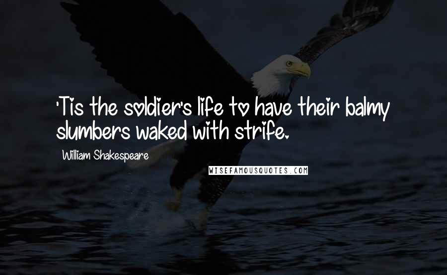 William Shakespeare Quotes: 'Tis the soldier's life to have their balmy slumbers waked with strife.