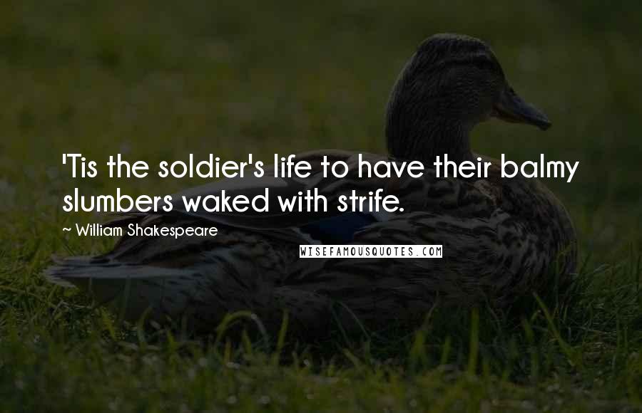 William Shakespeare Quotes: 'Tis the soldier's life to have their balmy slumbers waked with strife.