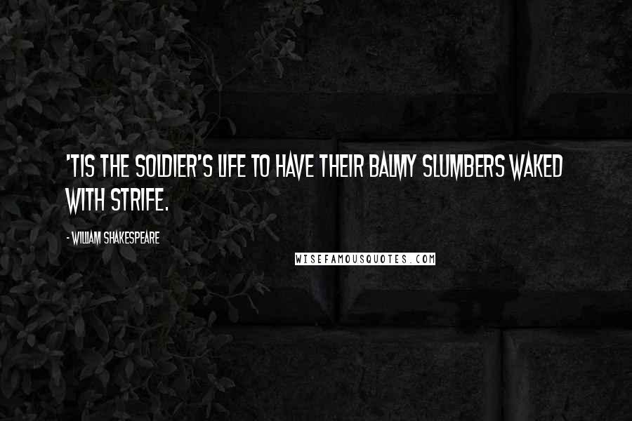 William Shakespeare Quotes: 'Tis the soldier's life to have their balmy slumbers waked with strife.