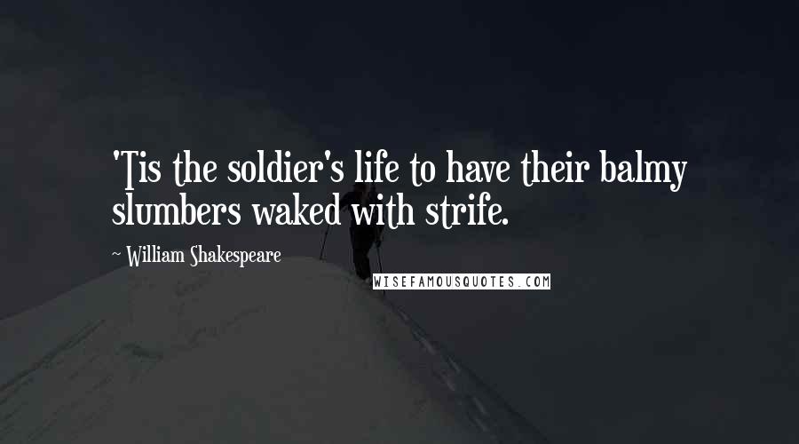 William Shakespeare Quotes: 'Tis the soldier's life to have their balmy slumbers waked with strife.