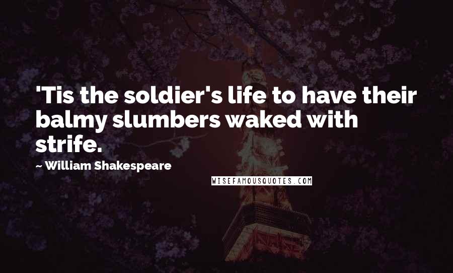 William Shakespeare Quotes: 'Tis the soldier's life to have their balmy slumbers waked with strife.