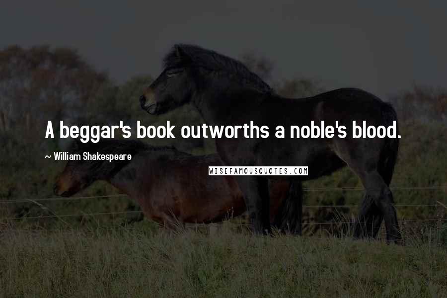 William Shakespeare Quotes: A beggar's book outworths a noble's blood.