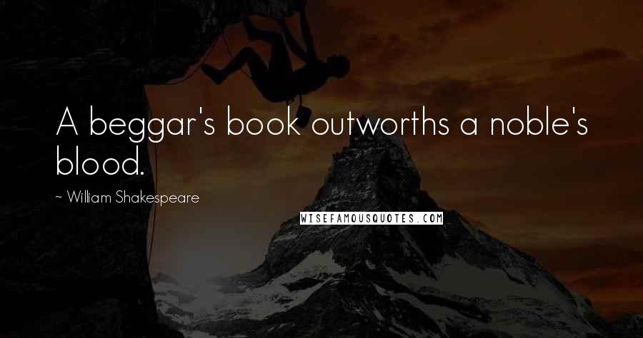 William Shakespeare Quotes: A beggar's book outworths a noble's blood.