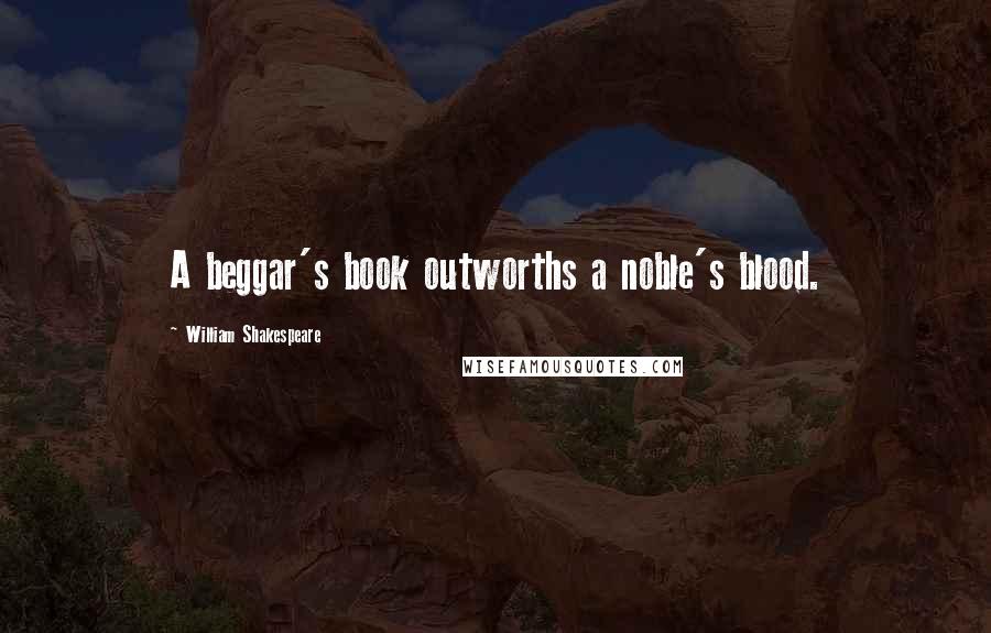 William Shakespeare Quotes: A beggar's book outworths a noble's blood.