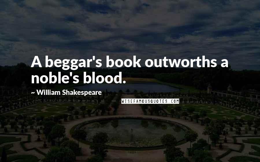 William Shakespeare Quotes: A beggar's book outworths a noble's blood.