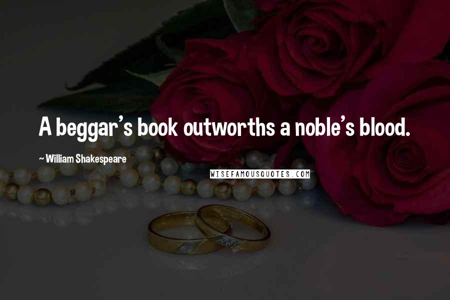 William Shakespeare Quotes: A beggar's book outworths a noble's blood.