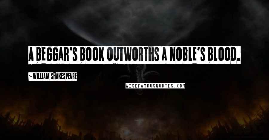 William Shakespeare Quotes: A beggar's book outworths a noble's blood.