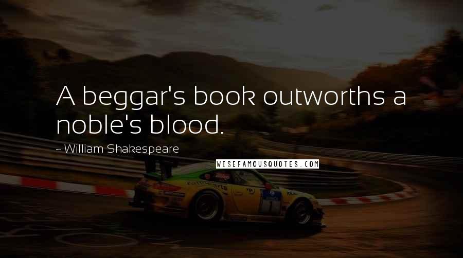 William Shakespeare Quotes: A beggar's book outworths a noble's blood.