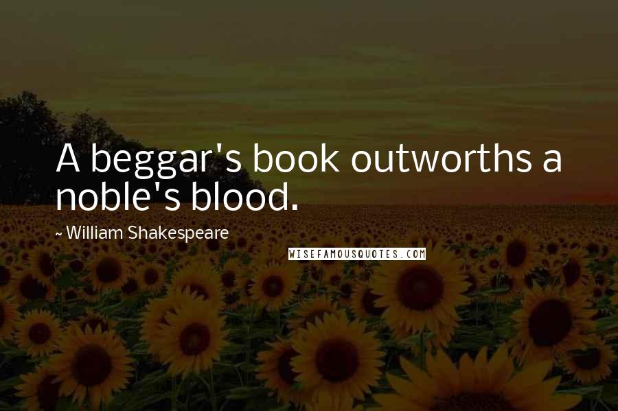 William Shakespeare Quotes: A beggar's book outworths a noble's blood.