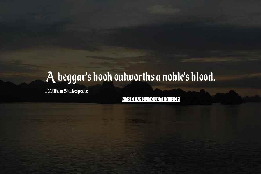 William Shakespeare Quotes: A beggar's book outworths a noble's blood.