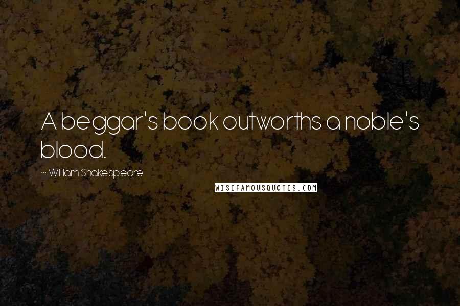 William Shakespeare Quotes: A beggar's book outworths a noble's blood.