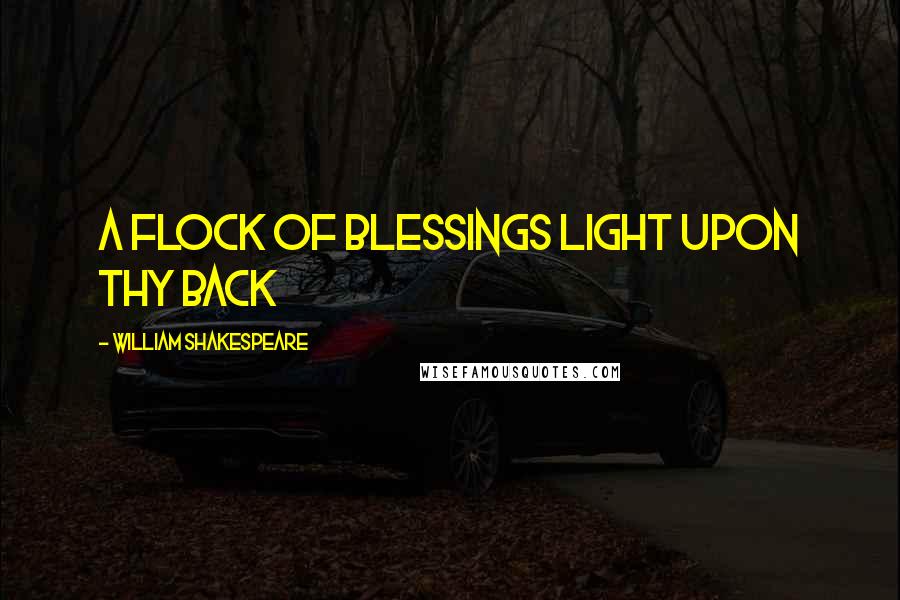 William Shakespeare Quotes: A flock of blessings light upon thy back