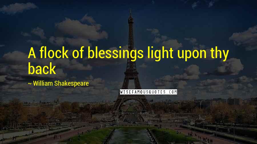 William Shakespeare Quotes: A flock of blessings light upon thy back