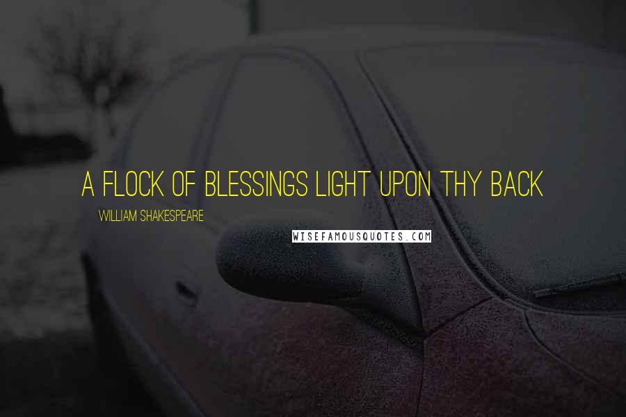 William Shakespeare Quotes: A flock of blessings light upon thy back