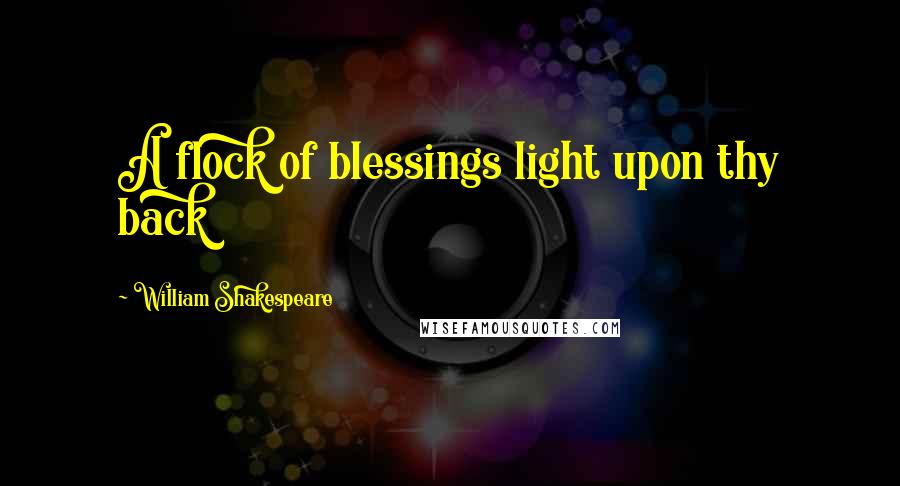 William Shakespeare Quotes: A flock of blessings light upon thy back