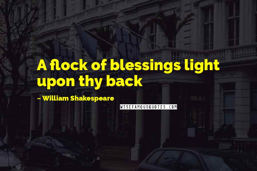 William Shakespeare Quotes: A flock of blessings light upon thy back