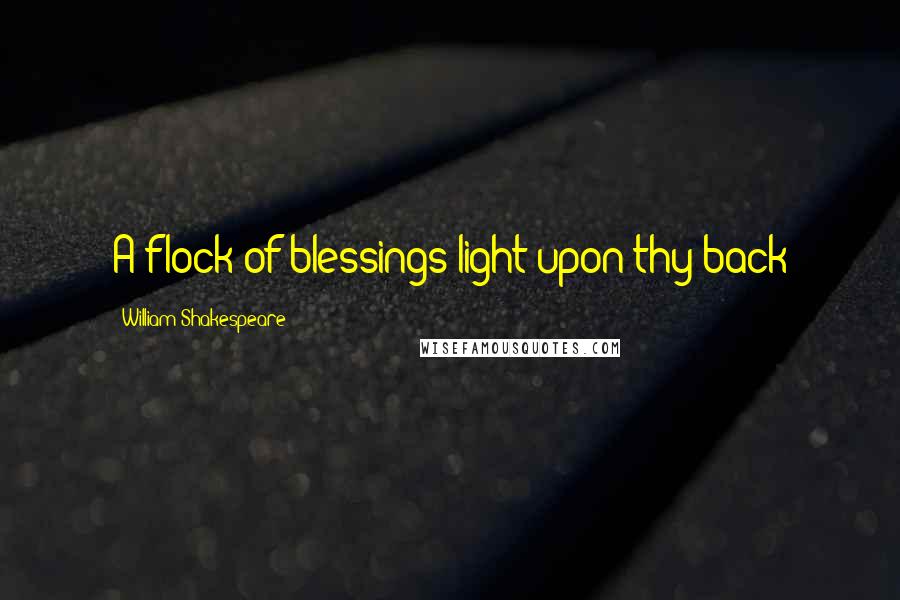 William Shakespeare Quotes: A flock of blessings light upon thy back