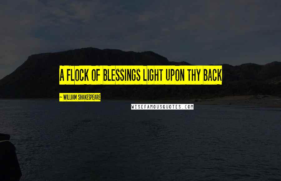 William Shakespeare Quotes: A flock of blessings light upon thy back
