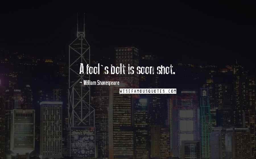 William Shakespeare Quotes: A fool's bolt is soon shot.