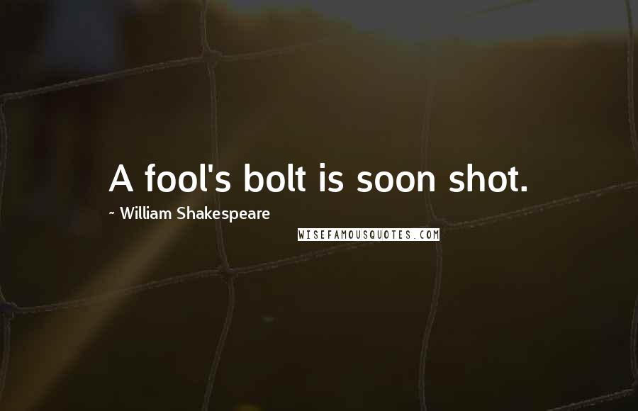 William Shakespeare Quotes: A fool's bolt is soon shot.