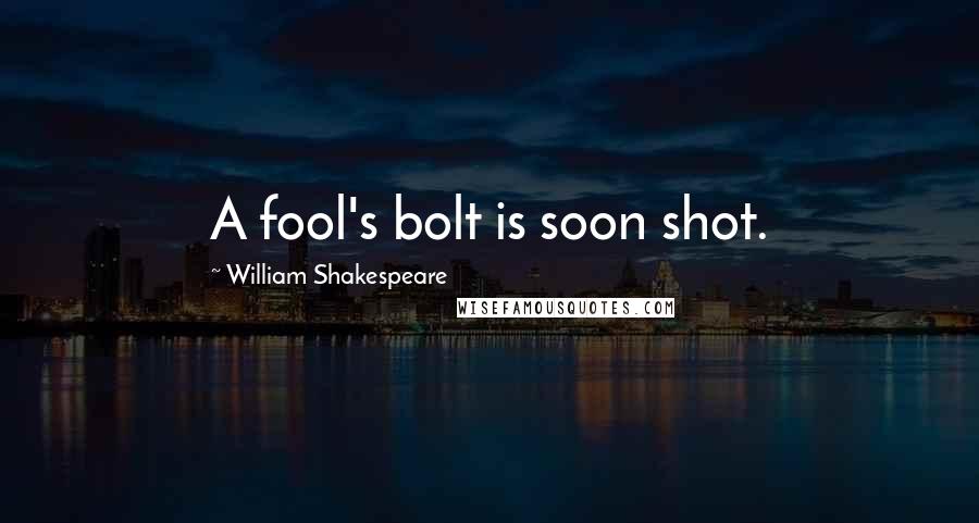 William Shakespeare Quotes: A fool's bolt is soon shot.