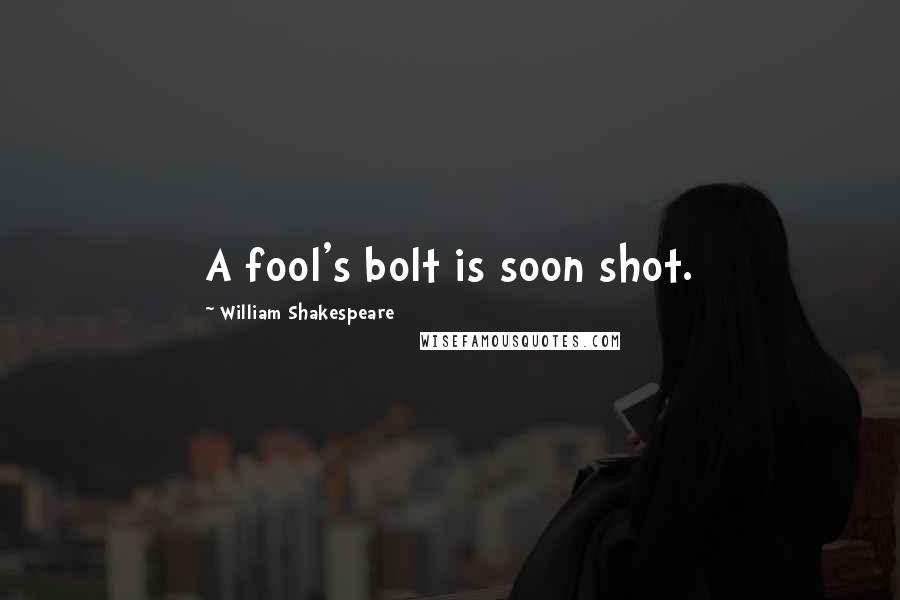 William Shakespeare Quotes: A fool's bolt is soon shot.