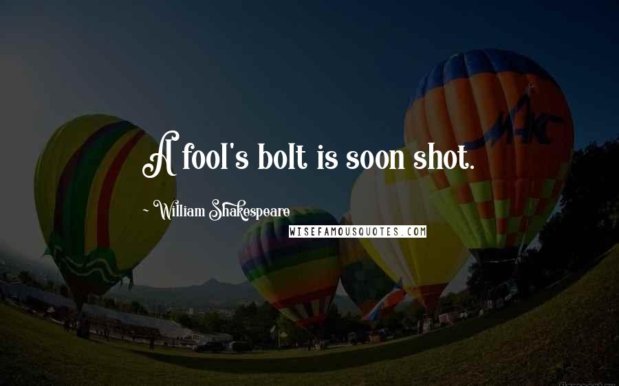 William Shakespeare Quotes: A fool's bolt is soon shot.
