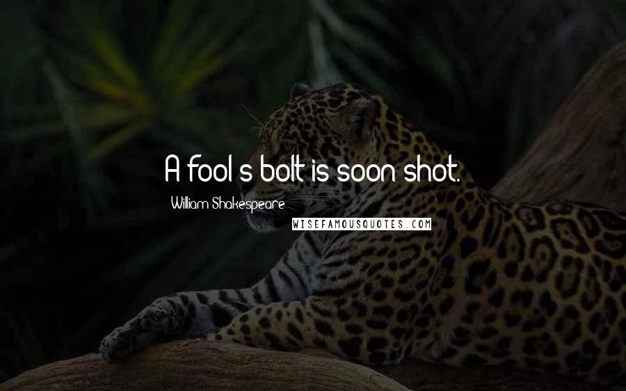 William Shakespeare Quotes: A fool's bolt is soon shot.
