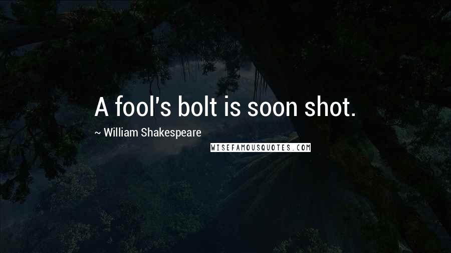 William Shakespeare Quotes: A fool's bolt is soon shot.