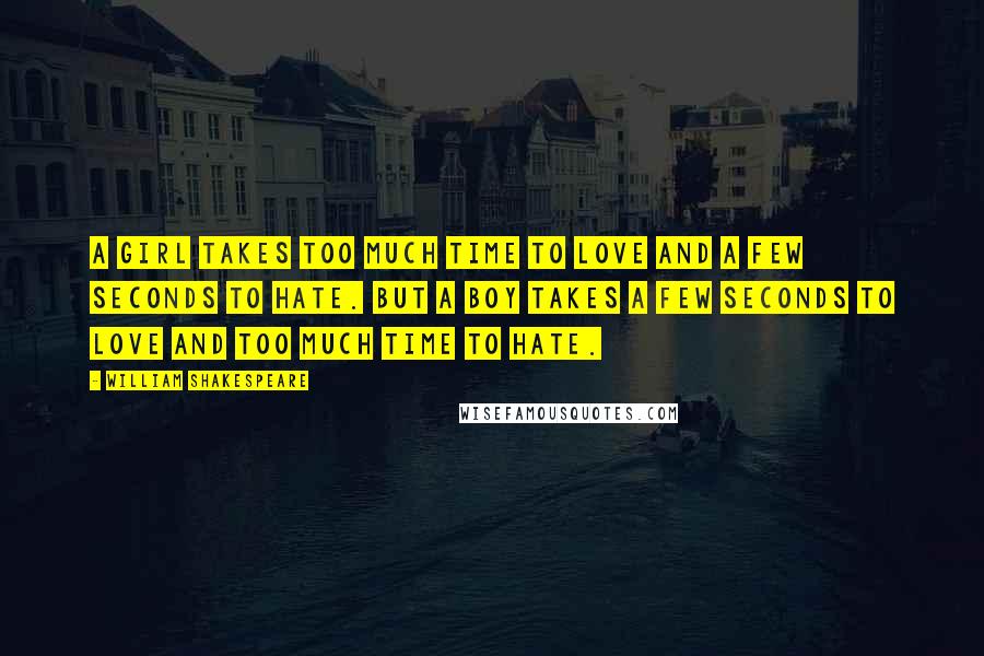 William Shakespeare Quotes: A girl takes too much time to love and a few seconds to hate. but a boy takes a few seconds to love and too much time to hate.